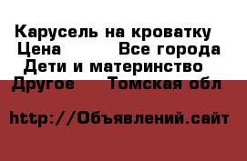 Карусель на кроватку › Цена ­ 700 - Все города Дети и материнство » Другое   . Томская обл.